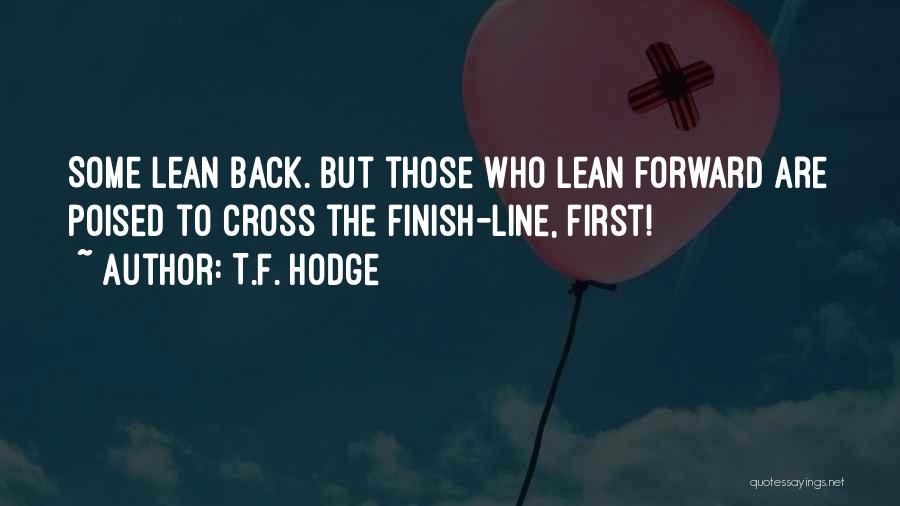 T.F. Hodge Quotes: Some Lean Back. But Those Who Lean Forward Are Poised To Cross The Finish-line, First!