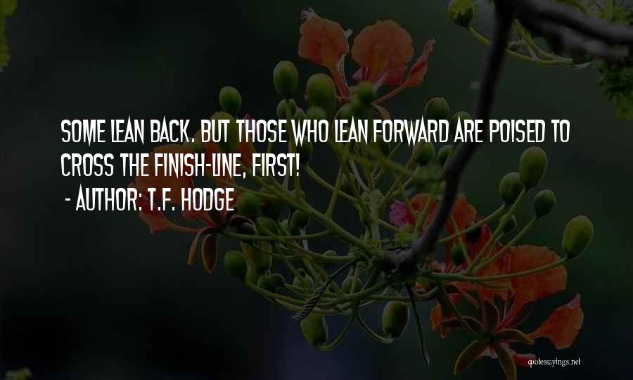 T.F. Hodge Quotes: Some Lean Back. But Those Who Lean Forward Are Poised To Cross The Finish-line, First!