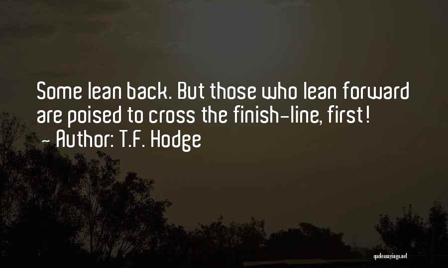 T.F. Hodge Quotes: Some Lean Back. But Those Who Lean Forward Are Poised To Cross The Finish-line, First!