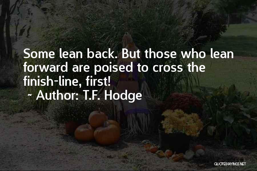 T.F. Hodge Quotes: Some Lean Back. But Those Who Lean Forward Are Poised To Cross The Finish-line, First!