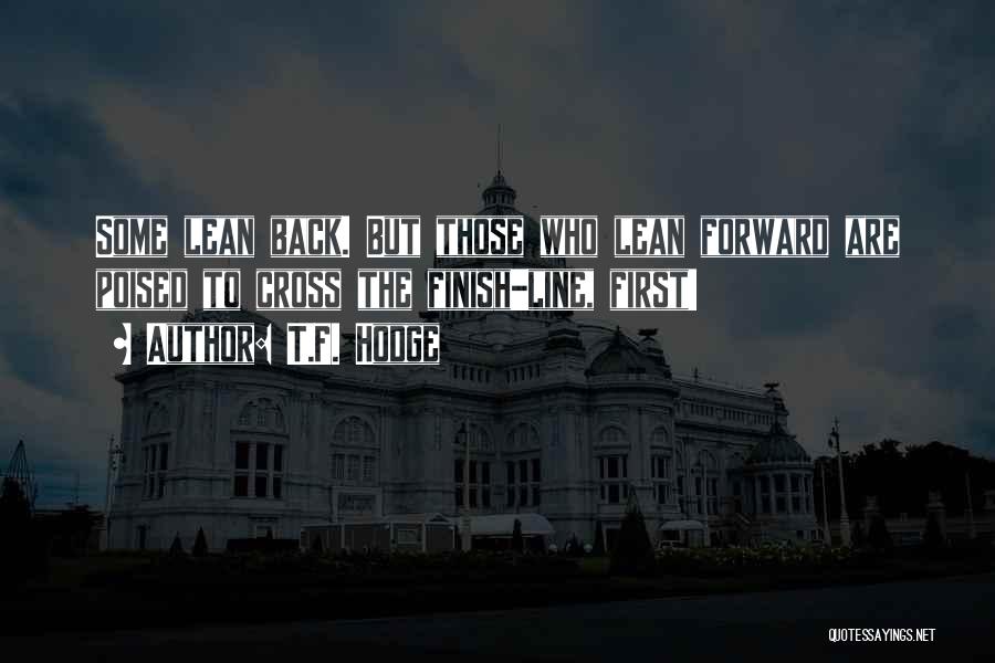 T.F. Hodge Quotes: Some Lean Back. But Those Who Lean Forward Are Poised To Cross The Finish-line, First!