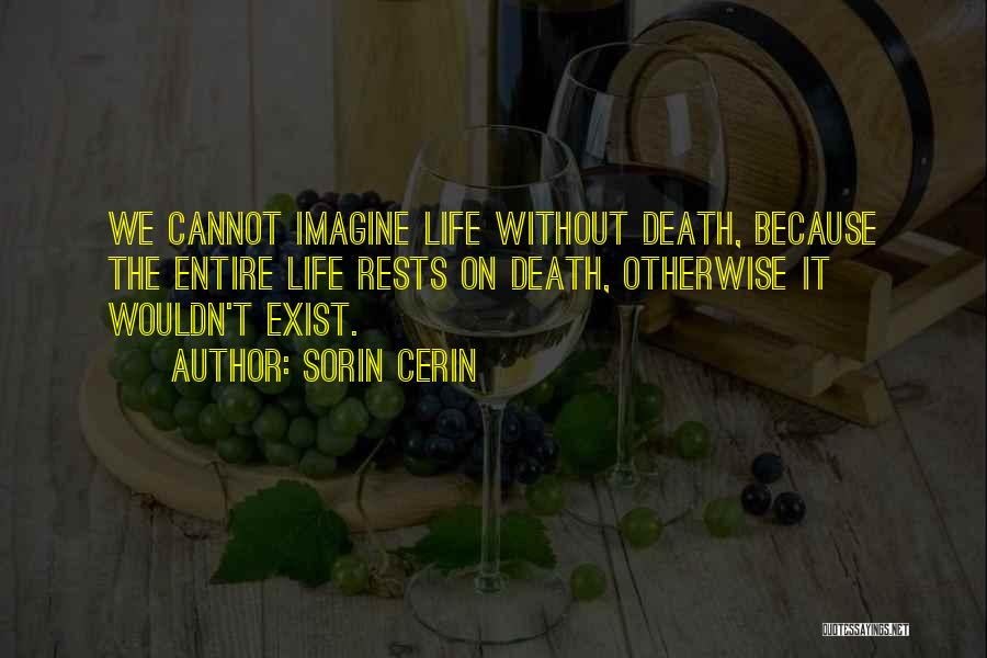 Sorin Cerin Quotes: We Cannot Imagine Life Without Death, Because The Entire Life Rests On Death, Otherwise It Wouldn't Exist.