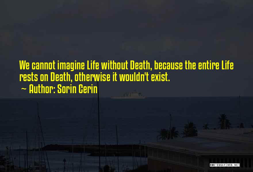 Sorin Cerin Quotes: We Cannot Imagine Life Without Death, Because The Entire Life Rests On Death, Otherwise It Wouldn't Exist.
