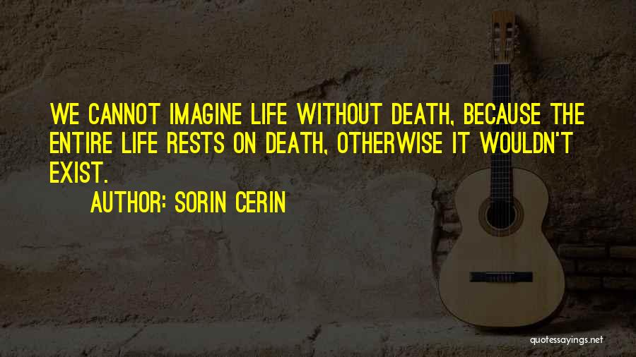 Sorin Cerin Quotes: We Cannot Imagine Life Without Death, Because The Entire Life Rests On Death, Otherwise It Wouldn't Exist.