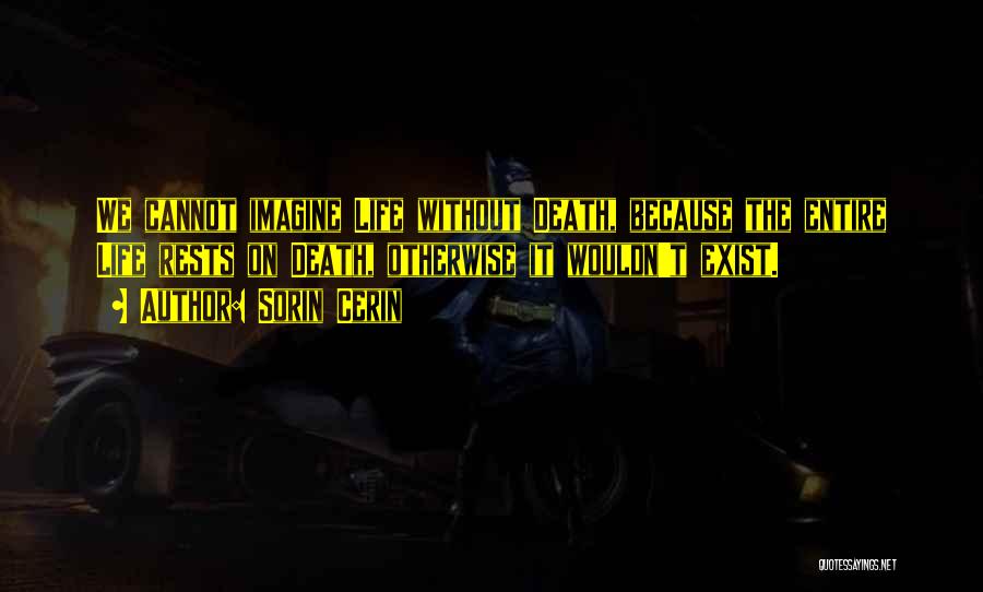 Sorin Cerin Quotes: We Cannot Imagine Life Without Death, Because The Entire Life Rests On Death, Otherwise It Wouldn't Exist.