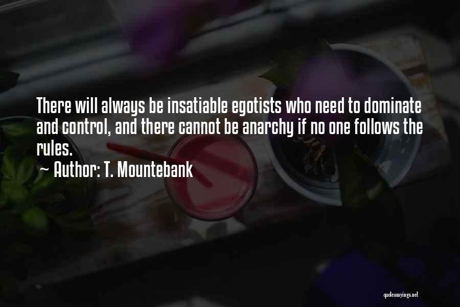 T. Mountebank Quotes: There Will Always Be Insatiable Egotists Who Need To Dominate And Control, And There Cannot Be Anarchy If No One