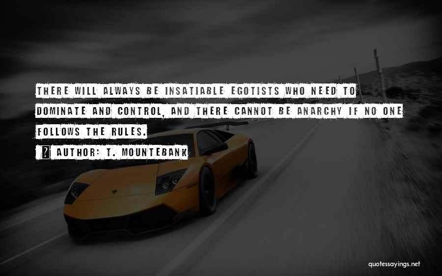 T. Mountebank Quotes: There Will Always Be Insatiable Egotists Who Need To Dominate And Control, And There Cannot Be Anarchy If No One