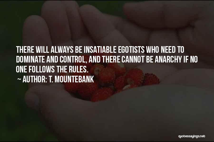 T. Mountebank Quotes: There Will Always Be Insatiable Egotists Who Need To Dominate And Control, And There Cannot Be Anarchy If No One