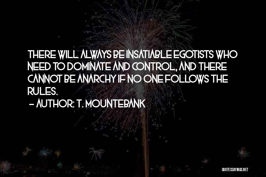 T. Mountebank Quotes: There Will Always Be Insatiable Egotists Who Need To Dominate And Control, And There Cannot Be Anarchy If No One