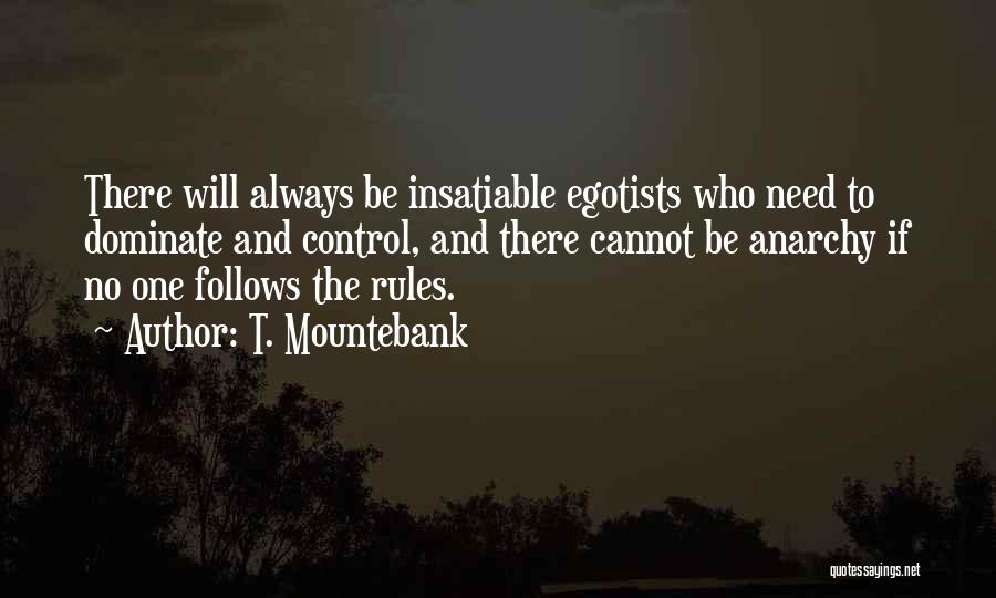 T. Mountebank Quotes: There Will Always Be Insatiable Egotists Who Need To Dominate And Control, And There Cannot Be Anarchy If No One