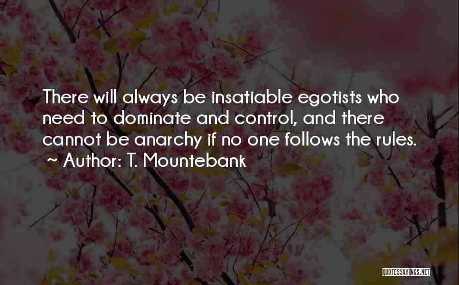 T. Mountebank Quotes: There Will Always Be Insatiable Egotists Who Need To Dominate And Control, And There Cannot Be Anarchy If No One