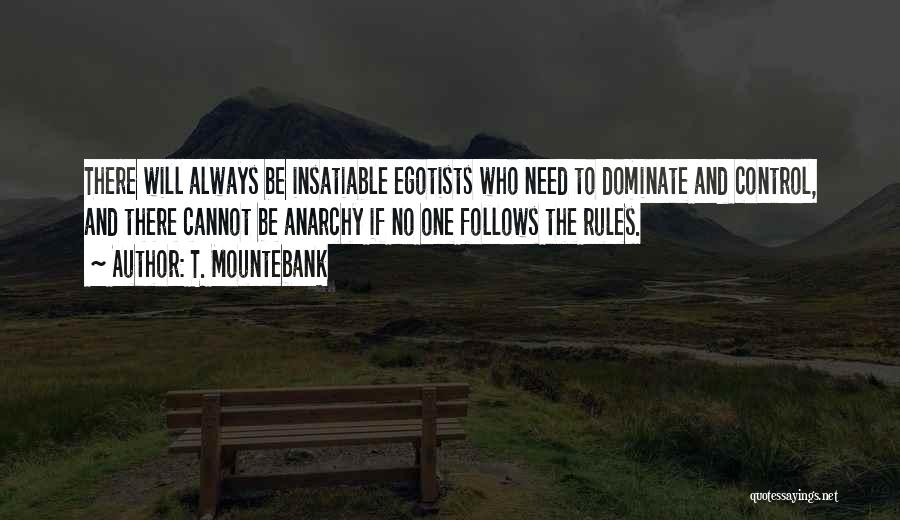 T. Mountebank Quotes: There Will Always Be Insatiable Egotists Who Need To Dominate And Control, And There Cannot Be Anarchy If No One