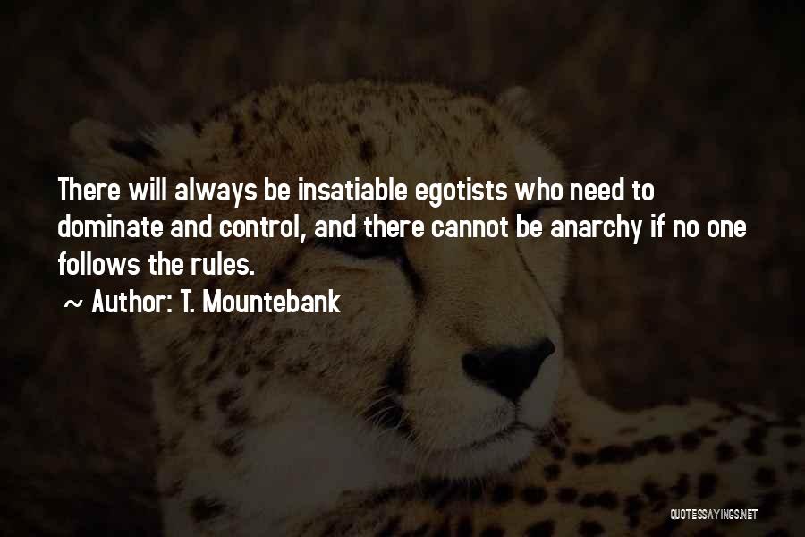 T. Mountebank Quotes: There Will Always Be Insatiable Egotists Who Need To Dominate And Control, And There Cannot Be Anarchy If No One