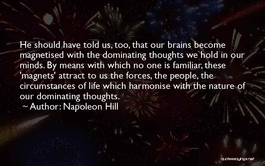 Napoleon Hill Quotes: He Should Have Told Us, Too, That Our Brains Become Magnetised With The Dominating Thoughts We Hold In Our Minds.