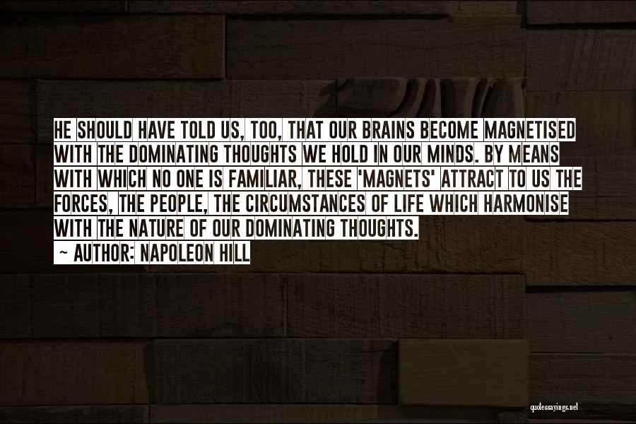 Napoleon Hill Quotes: He Should Have Told Us, Too, That Our Brains Become Magnetised With The Dominating Thoughts We Hold In Our Minds.