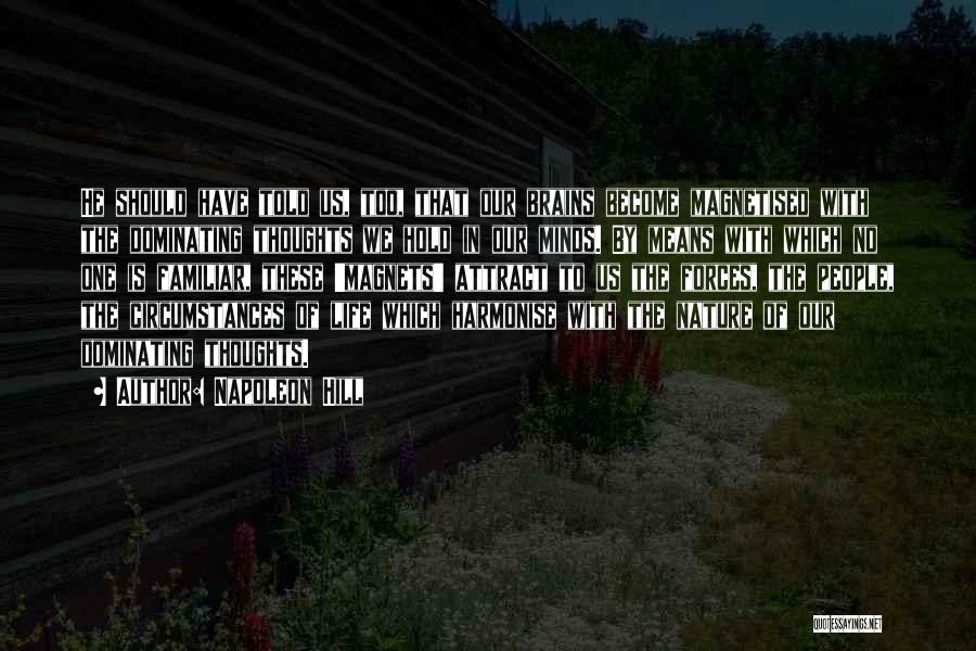 Napoleon Hill Quotes: He Should Have Told Us, Too, That Our Brains Become Magnetised With The Dominating Thoughts We Hold In Our Minds.