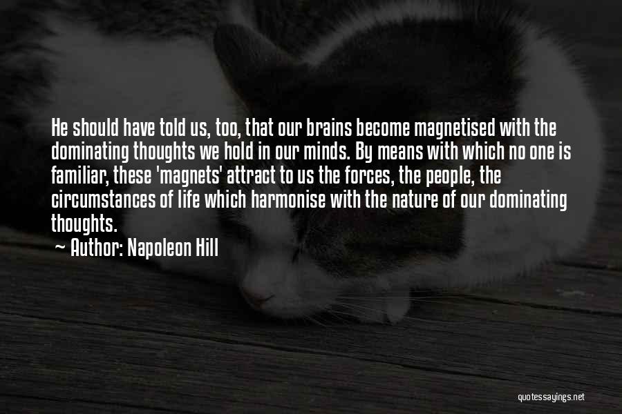 Napoleon Hill Quotes: He Should Have Told Us, Too, That Our Brains Become Magnetised With The Dominating Thoughts We Hold In Our Minds.