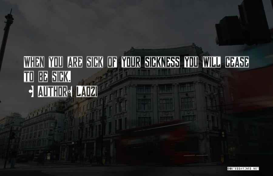 Laozi Quotes: When You Are Sick Of Your Sickness You Will Cease To Be Sick.