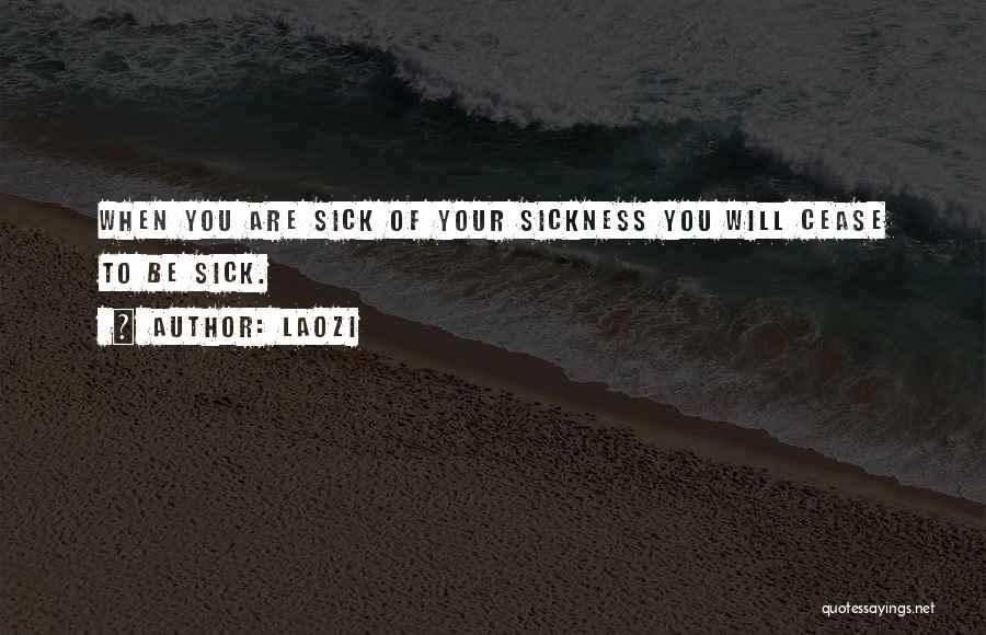 Laozi Quotes: When You Are Sick Of Your Sickness You Will Cease To Be Sick.