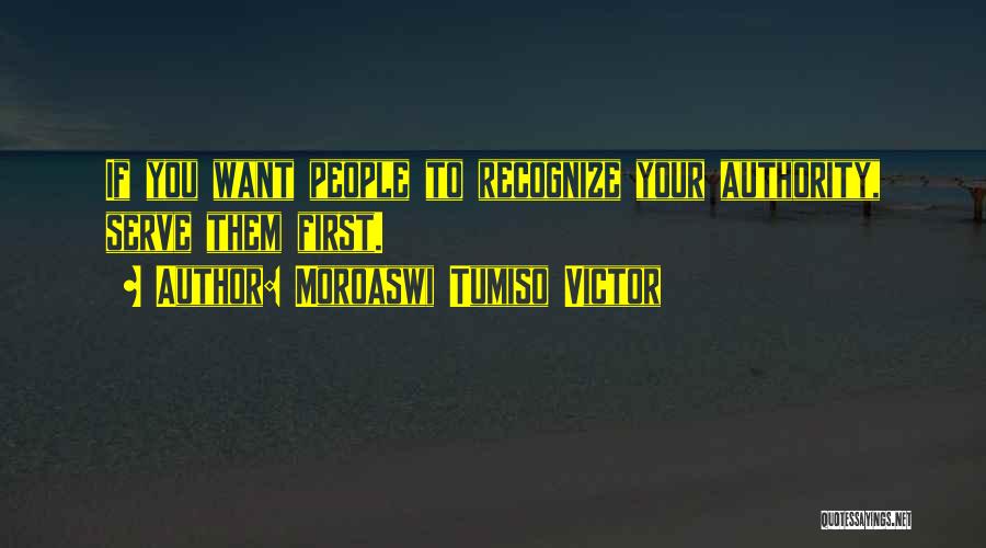 Moroaswi Tumiso Victor Quotes: If You Want People To Recognize Your Authority, Serve Them First.