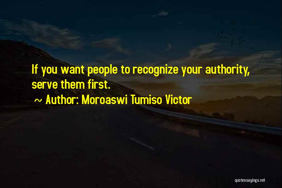 Moroaswi Tumiso Victor Quotes: If You Want People To Recognize Your Authority, Serve Them First.