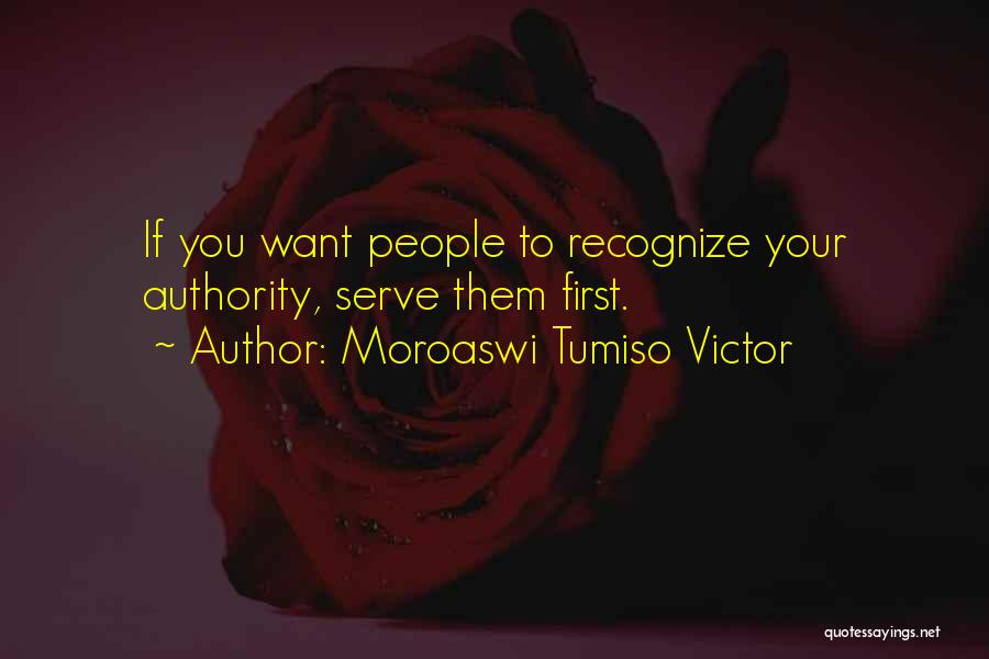 Moroaswi Tumiso Victor Quotes: If You Want People To Recognize Your Authority, Serve Them First.