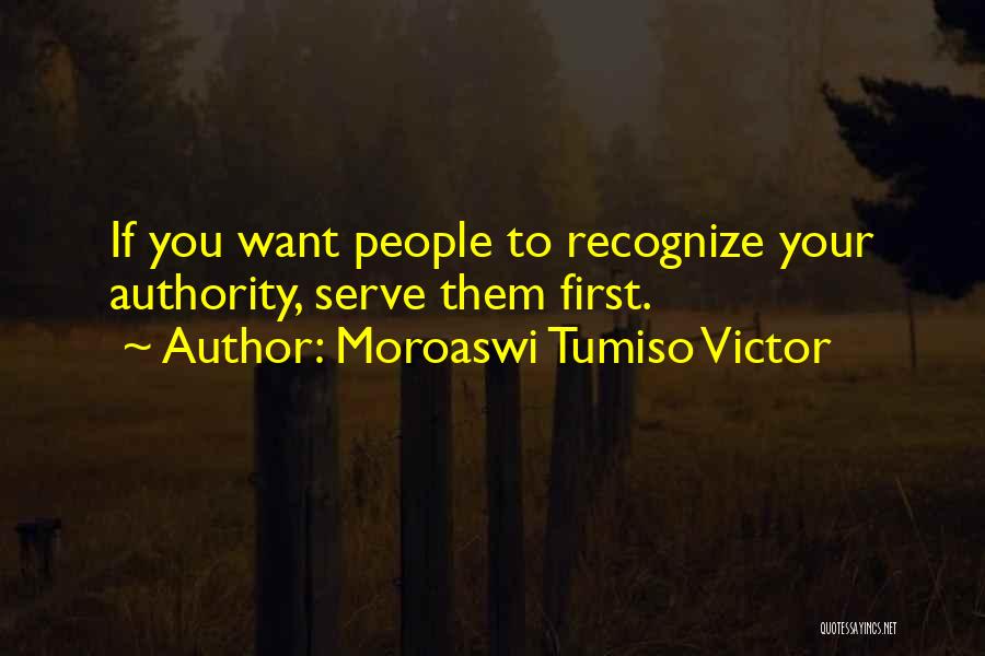 Moroaswi Tumiso Victor Quotes: If You Want People To Recognize Your Authority, Serve Them First.