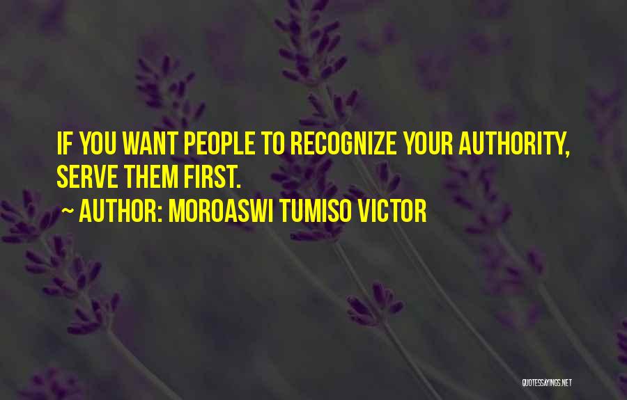 Moroaswi Tumiso Victor Quotes: If You Want People To Recognize Your Authority, Serve Them First.