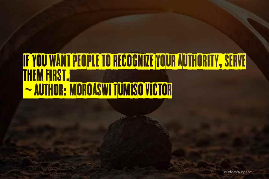 Moroaswi Tumiso Victor Quotes: If You Want People To Recognize Your Authority, Serve Them First.