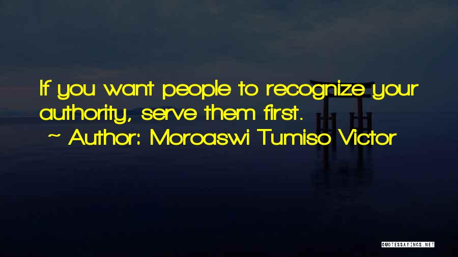 Moroaswi Tumiso Victor Quotes: If You Want People To Recognize Your Authority, Serve Them First.