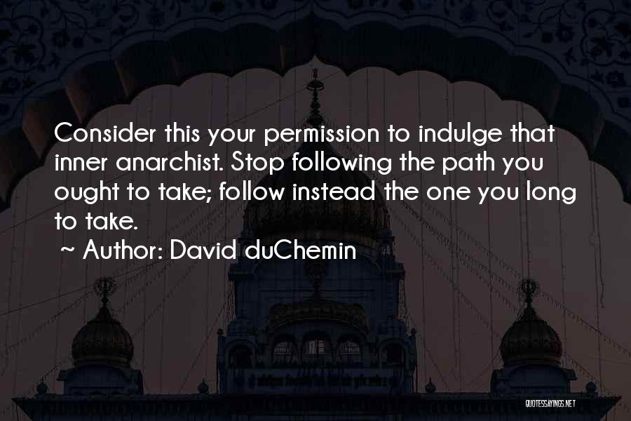 David DuChemin Quotes: Consider This Your Permission To Indulge That Inner Anarchist. Stop Following The Path You Ought To Take; Follow Instead The