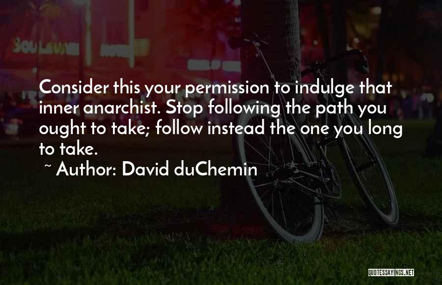 David DuChemin Quotes: Consider This Your Permission To Indulge That Inner Anarchist. Stop Following The Path You Ought To Take; Follow Instead The