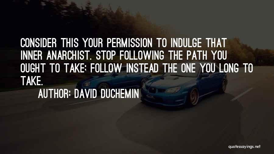 David DuChemin Quotes: Consider This Your Permission To Indulge That Inner Anarchist. Stop Following The Path You Ought To Take; Follow Instead The