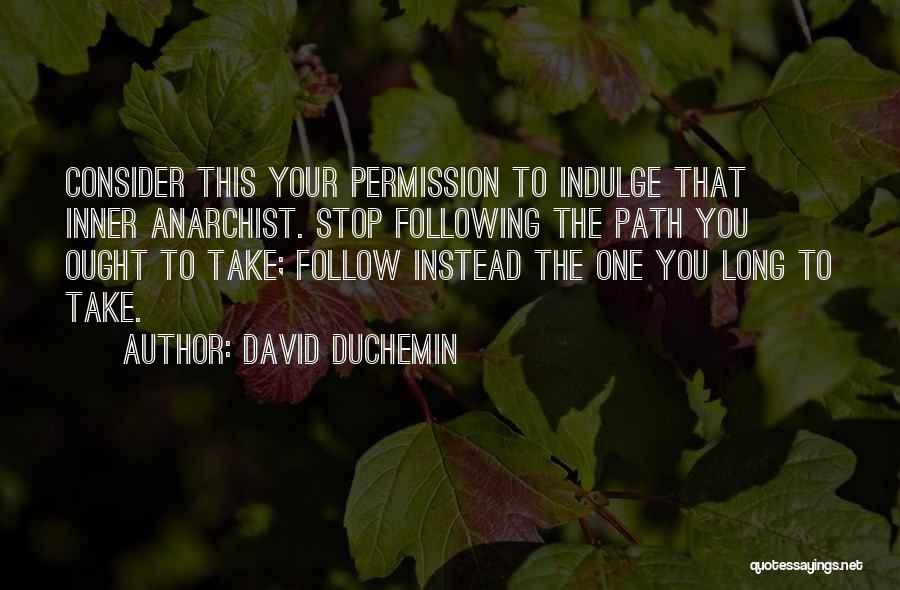 David DuChemin Quotes: Consider This Your Permission To Indulge That Inner Anarchist. Stop Following The Path You Ought To Take; Follow Instead The