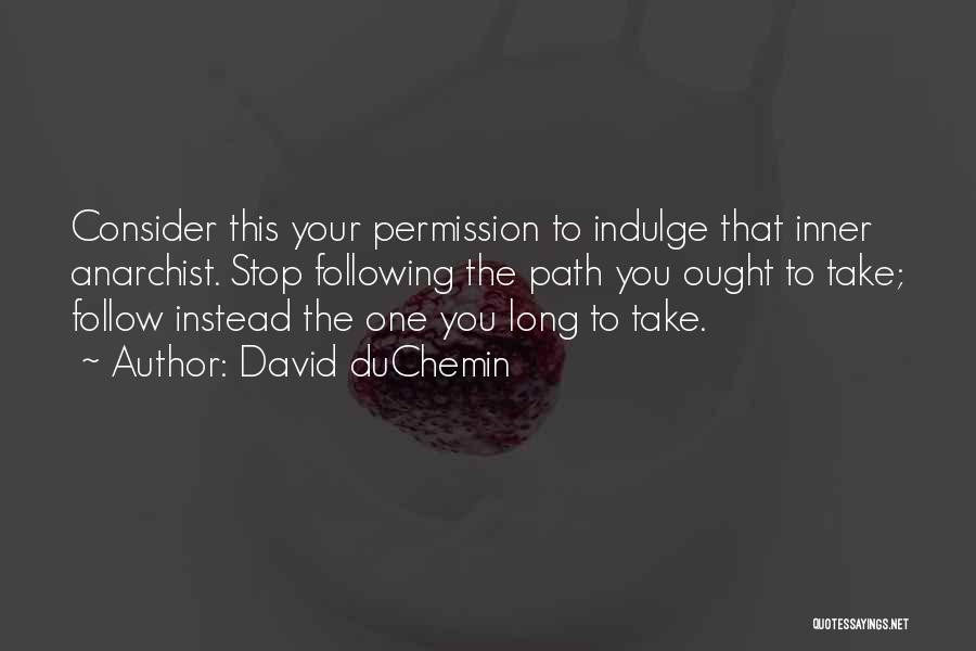 David DuChemin Quotes: Consider This Your Permission To Indulge That Inner Anarchist. Stop Following The Path You Ought To Take; Follow Instead The