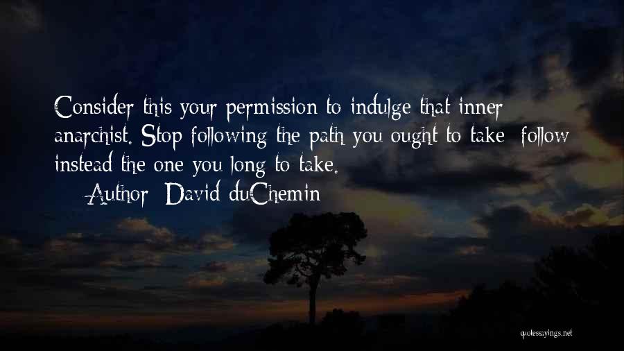 David DuChemin Quotes: Consider This Your Permission To Indulge That Inner Anarchist. Stop Following The Path You Ought To Take; Follow Instead The