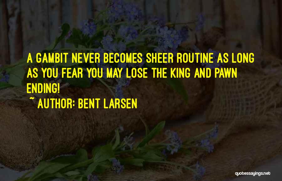 Bent Larsen Quotes: A Gambit Never Becomes Sheer Routine As Long As You Fear You May Lose The King And Pawn Ending!