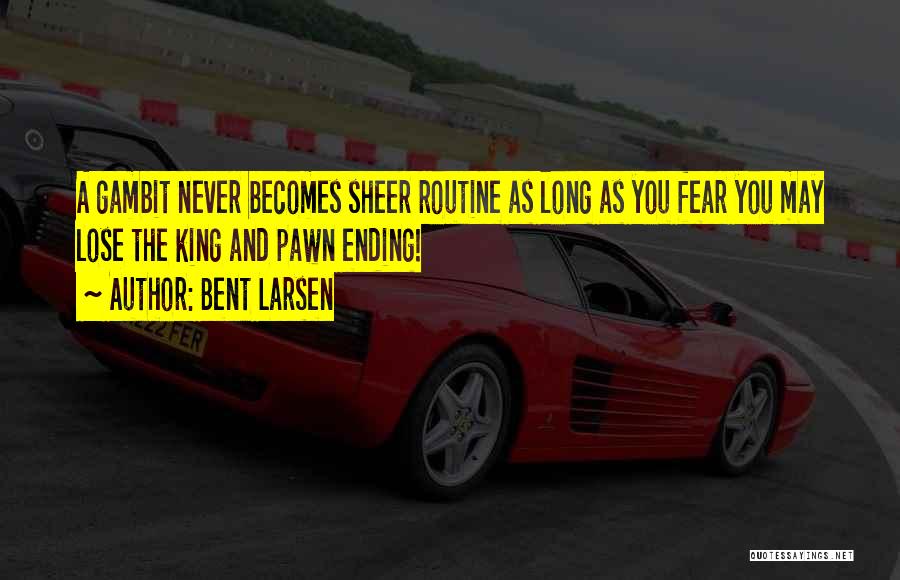 Bent Larsen Quotes: A Gambit Never Becomes Sheer Routine As Long As You Fear You May Lose The King And Pawn Ending!