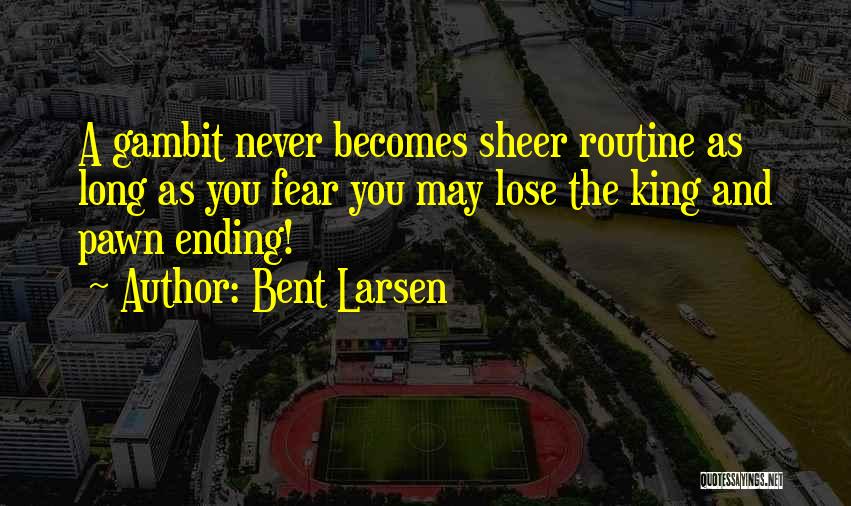 Bent Larsen Quotes: A Gambit Never Becomes Sheer Routine As Long As You Fear You May Lose The King And Pawn Ending!