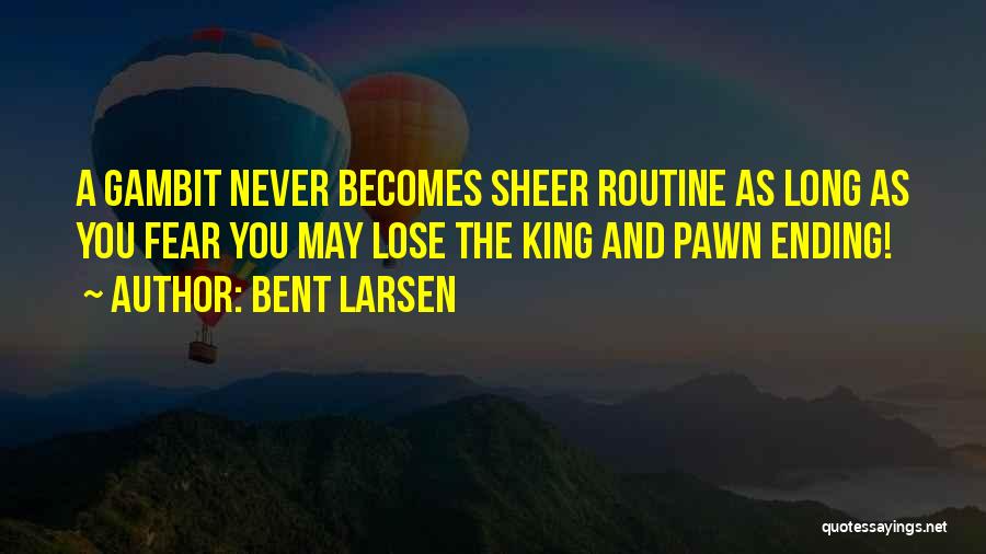 Bent Larsen Quotes: A Gambit Never Becomes Sheer Routine As Long As You Fear You May Lose The King And Pawn Ending!