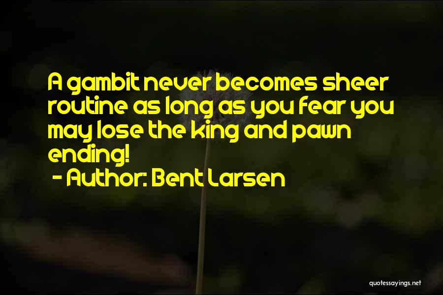 Bent Larsen Quotes: A Gambit Never Becomes Sheer Routine As Long As You Fear You May Lose The King And Pawn Ending!
