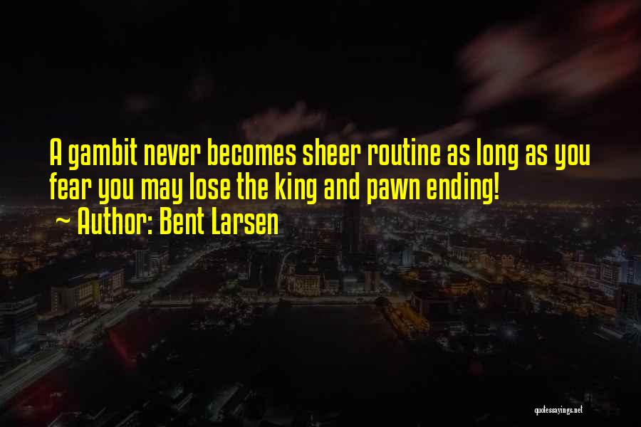 Bent Larsen Quotes: A Gambit Never Becomes Sheer Routine As Long As You Fear You May Lose The King And Pawn Ending!