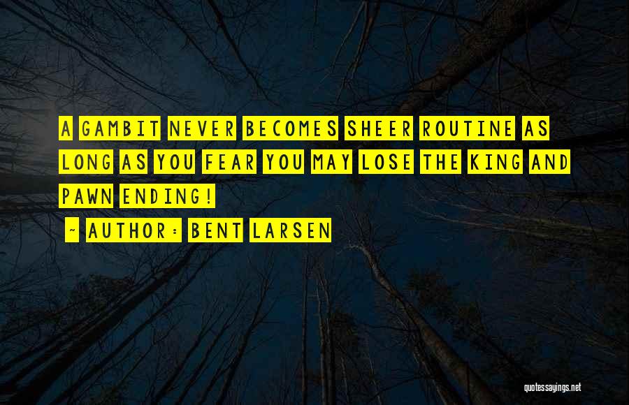 Bent Larsen Quotes: A Gambit Never Becomes Sheer Routine As Long As You Fear You May Lose The King And Pawn Ending!