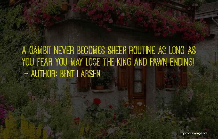 Bent Larsen Quotes: A Gambit Never Becomes Sheer Routine As Long As You Fear You May Lose The King And Pawn Ending!