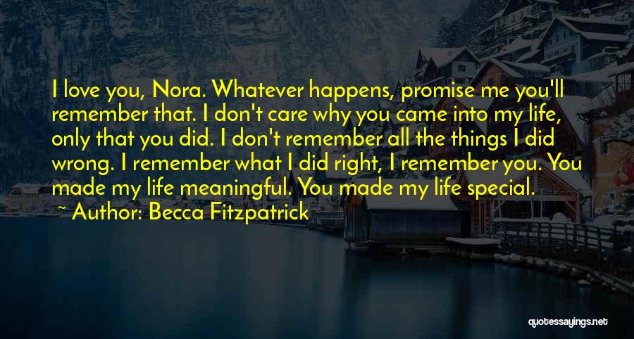 Becca Fitzpatrick Quotes: I Love You, Nora. Whatever Happens, Promise Me You'll Remember That. I Don't Care Why You Came Into My Life,