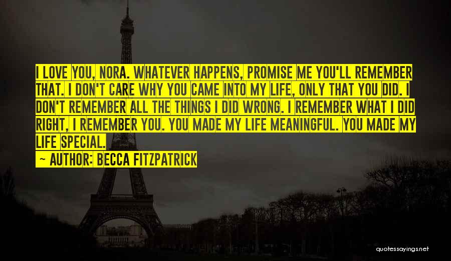 Becca Fitzpatrick Quotes: I Love You, Nora. Whatever Happens, Promise Me You'll Remember That. I Don't Care Why You Came Into My Life,