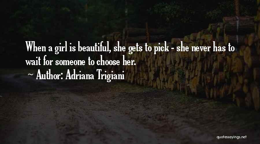 Adriana Trigiani Quotes: When A Girl Is Beautiful, She Gets To Pick - She Never Has To Wait For Someone To Choose Her.