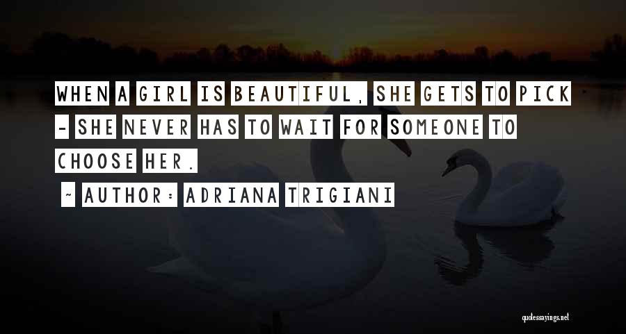 Adriana Trigiani Quotes: When A Girl Is Beautiful, She Gets To Pick - She Never Has To Wait For Someone To Choose Her.