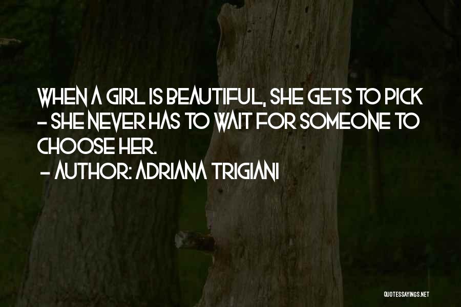 Adriana Trigiani Quotes: When A Girl Is Beautiful, She Gets To Pick - She Never Has To Wait For Someone To Choose Her.
