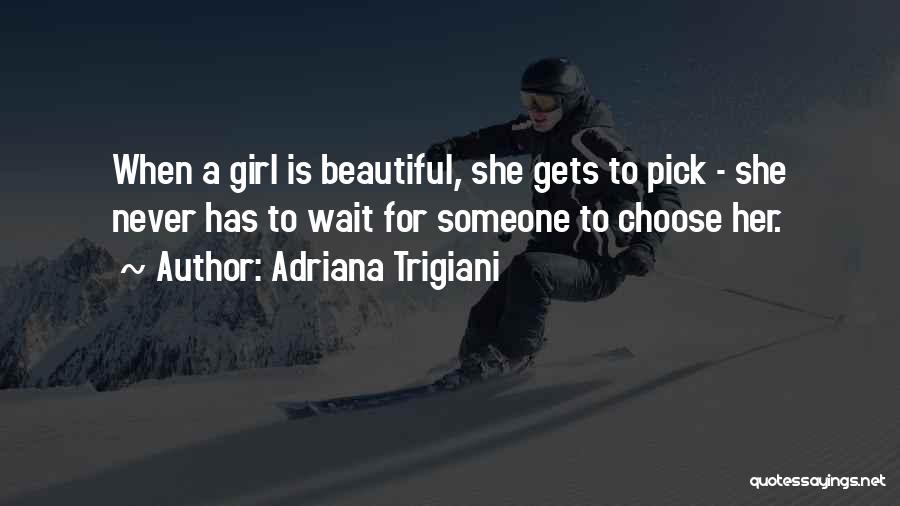 Adriana Trigiani Quotes: When A Girl Is Beautiful, She Gets To Pick - She Never Has To Wait For Someone To Choose Her.